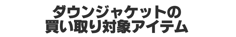 ダウンジャケットの買取対象アイテム